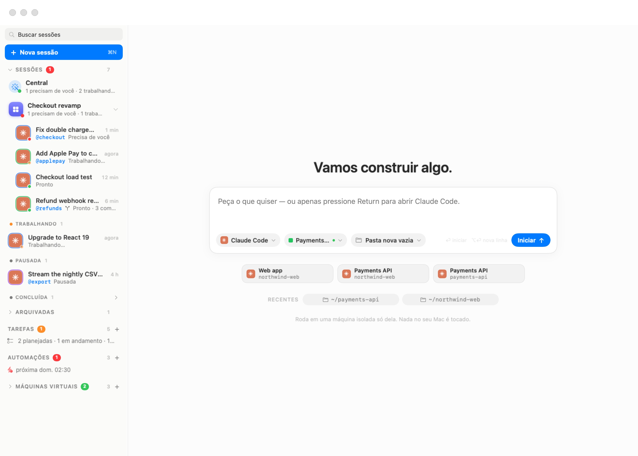 O ecrã de nova sessão. Sob o título Como posso ajudar?, um compositor diz Peça o que quiser — ou prima apenas Return para abrir o Claude Code. Ao longo do fundo estão três etiquetas — Claude Code, Payments API com um ponto verde de execução, Pasta nova vazia — a dica ⏎ iniciar ⌥⏎ nova linha e um botão azul Iniciar. Abaixo: três cartões de início recente (Web app northwind-web, Payments API northwind-web, Payments API payments-api), uma linha RECENTES com as pastas ~/payments-api e ~/northwind-web, e a nota Corre numa máquina isolada só sua. Nada no seu Mac é tocado.
